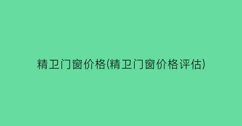 精卫门窗价格(精卫门窗价格评估)