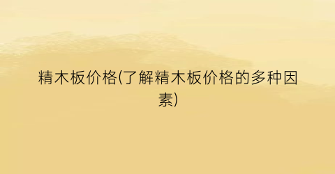 精木板价格(了解精木板价格的多种因素)