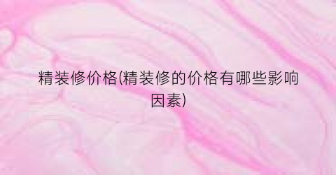 精装修价格(精装修的价格有哪些影响因素)