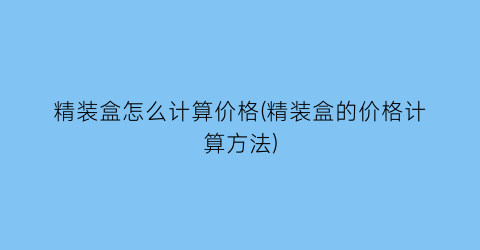 精装盒怎么计算价格(精装盒的价格计算方法)