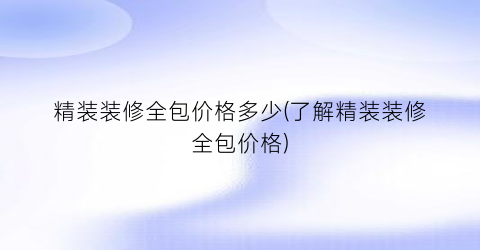 精装装修全包价格多少(了解精装装修全包价格)