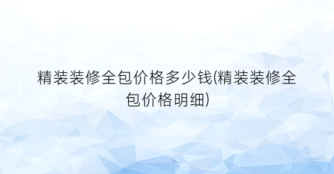 精装装修全包价格多少钱(精装装修全包价格明细)