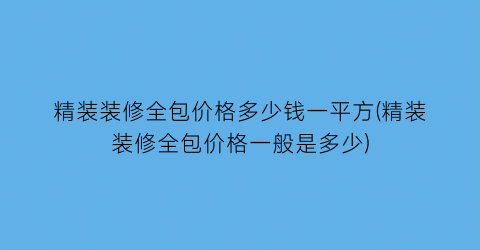 精装装修全包价格多少钱一平方(精装装修全包价格一般是多少)