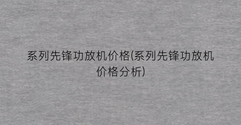 系列先锋功放机价格(系列先锋功放机价格分析)