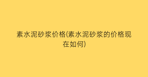 素水泥砂浆价格(素水泥砂浆的价格现在如何)