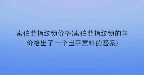 索伯菲指纹锁价格(索伯菲指纹锁的售价给出了一个出乎意料的答案)