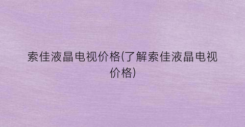 索佳液晶电视价格(了解索佳液晶电视价格)