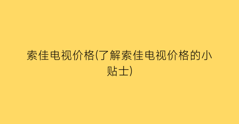 索佳电视价格(了解索佳电视价格的小贴士)