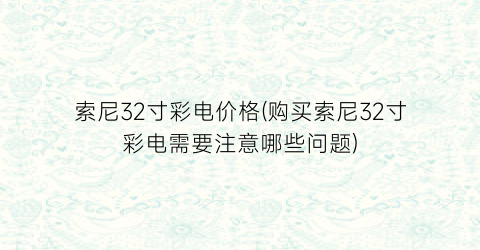 索尼32寸彩电价格(购买索尼32寸彩电需要注意哪些问题)