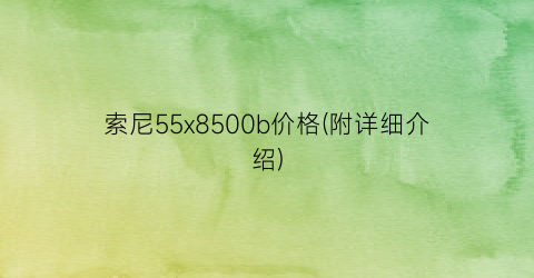 索尼55x8500b价格(附详细介绍)