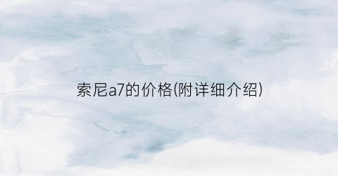 “索尼a7的价格(附详细介绍)
