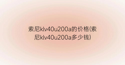 索尼klv40u200a的价格(索尼klv40u200a多少钱)