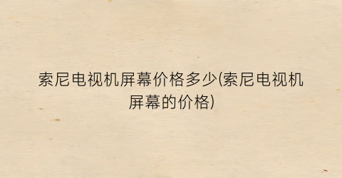 “索尼电视机屏幕价格多少(索尼电视机屏幕的价格)