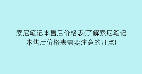索尼笔记本售后价格表(了解索尼笔记本售后价格表需要注意的几点)