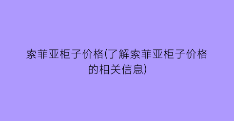 “索菲亚柜子价格(了解索菲亚柜子价格的相关信息)