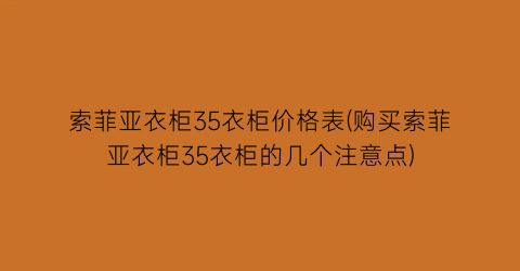 索菲亚衣柜35衣柜价格表(购买索菲亚衣柜35衣柜的几个注意点)