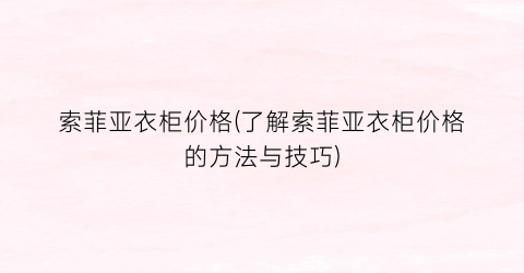 索菲亚衣柜价格(了解索菲亚衣柜价格的方法与技巧)