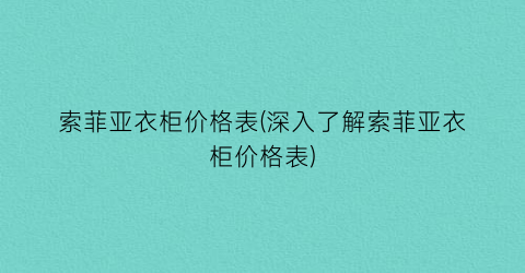 索菲亚衣柜价格表(深入了解索菲亚衣柜价格表)