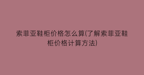 索菲亚鞋柜价格怎么算(了解索菲亚鞋柜价格计算方法)
