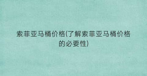 索菲亚马桶价格(了解索菲亚马桶价格的必要性)