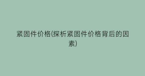 紧固件价格(探析紧固件价格背后的因素)