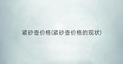 紧砂壶价格(紧砂壶价格的现状)