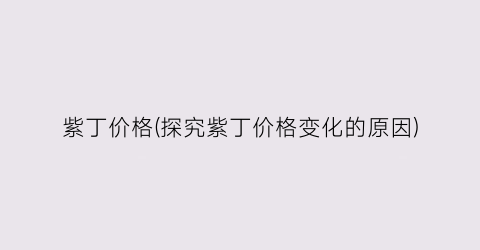 紫丁价格(探究紫丁价格变化的原因)