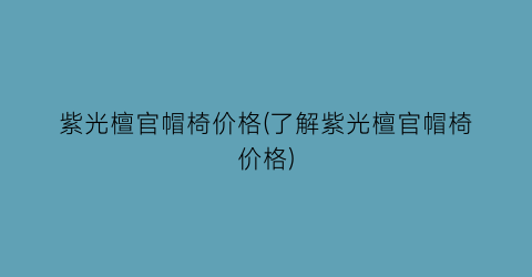 紫光檀官帽椅价格(了解紫光檀官帽椅价格)