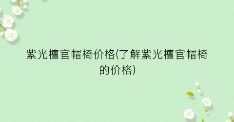 “紫光檀官帽椅价格(了解紫光檀官帽椅的价格)