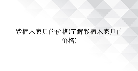 紫楠木家具的价格(了解紫楠木家具的价格)