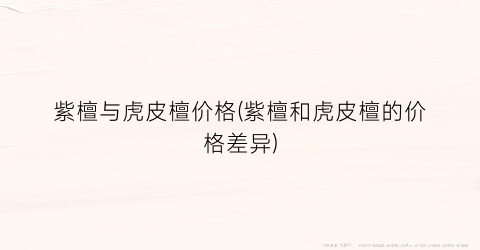 紫檀与虎皮檀价格(紫檀和虎皮檀的价格差异)