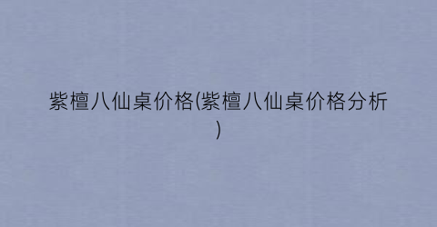 紫檀八仙桌价格(紫檀八仙桌价格分析)