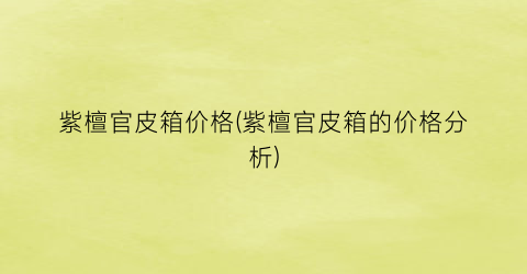 紫檀官皮箱价格(紫檀官皮箱的价格分析)