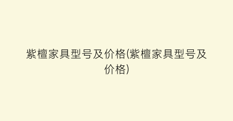 紫檀家具型号及价格(紫檀家具型号及价格)
