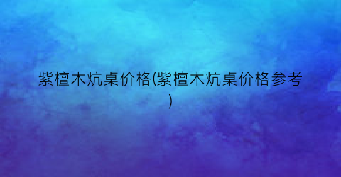 紫檀木炕桌价格(紫檀木炕桌价格参考)