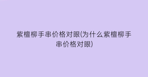 紫檀柳手串价格对眼(为什么紫檀柳手串价格对眼)
