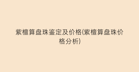 紫檀算盘珠鉴定及价格(紫檀算盘珠价格分析)