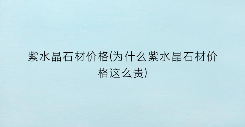 紫水晶石材价格(为什么紫水晶石材价格这么贵)