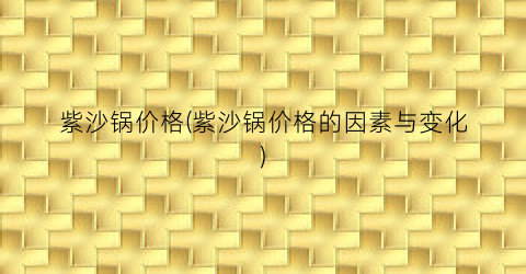 紫沙锅价格(紫沙锅价格的因素与变化)
