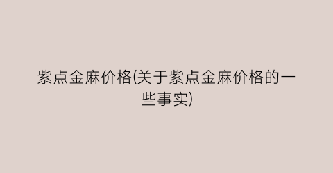 “紫点金麻价格(关于紫点金麻价格的一些事实)