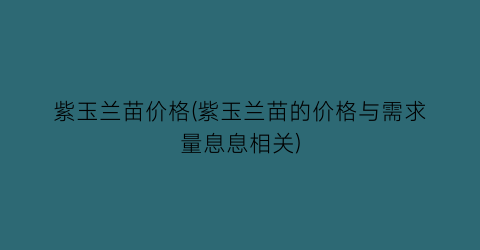 紫玉兰苗价格(紫玉兰苗的价格与需求量息息相关)