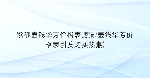 紫砂壶钱华芳价格表(紫砂壶钱华芳价格表引发购买热潮)