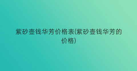 紫砂壶钱华芳价格表(紫砂壶钱华芳的价格)