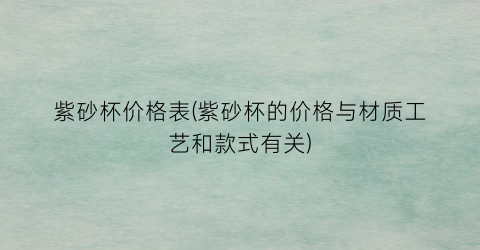 紫砂杯价格表(紫砂杯的价格与材质工艺和款式有关)