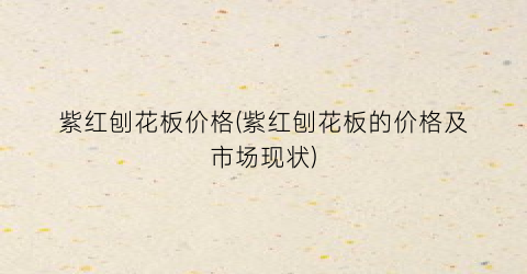 紫红刨花板价格(紫红刨花板的价格及市场现状)