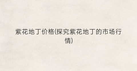 紫花地丁价格(探究紫花地丁的市场行情)