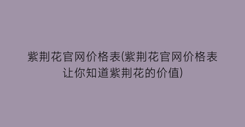 紫荆花官网价格表(紫荆花官网价格表让你知道紫荆花的价值)