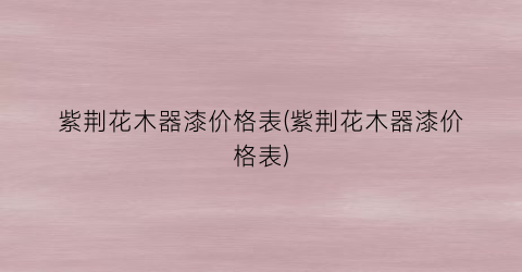 紫荆花木器漆价格表(紫荆花木器漆价格表)