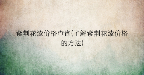 紫荆花漆价格查询(了解紫荆花漆价格的方法)