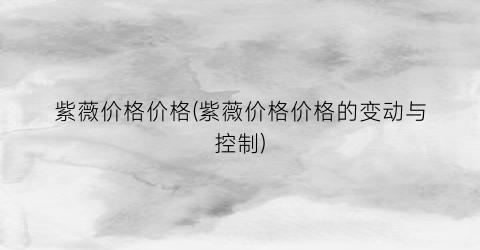 “紫薇价格价格(紫薇价格价格的变动与控制)